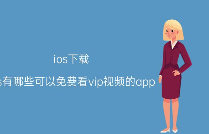 ios下载 ios有哪些可以免费看vip视频的app？